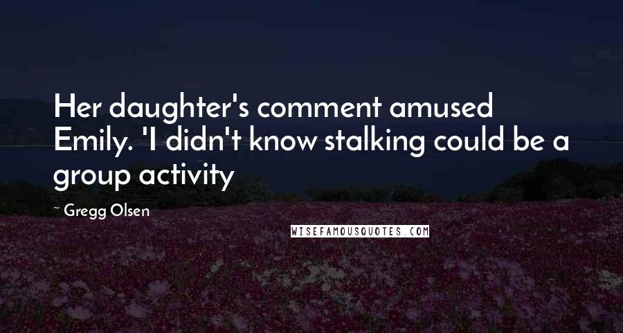 Gregg Olsen Quotes: Her daughter's comment amused Emily. 'I didn't know stalking could be a group activity