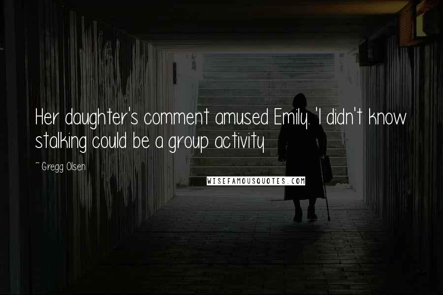 Gregg Olsen Quotes: Her daughter's comment amused Emily. 'I didn't know stalking could be a group activity