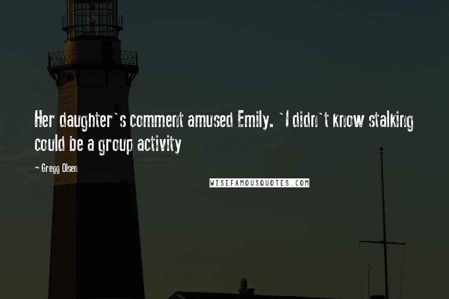 Gregg Olsen Quotes: Her daughter's comment amused Emily. 'I didn't know stalking could be a group activity