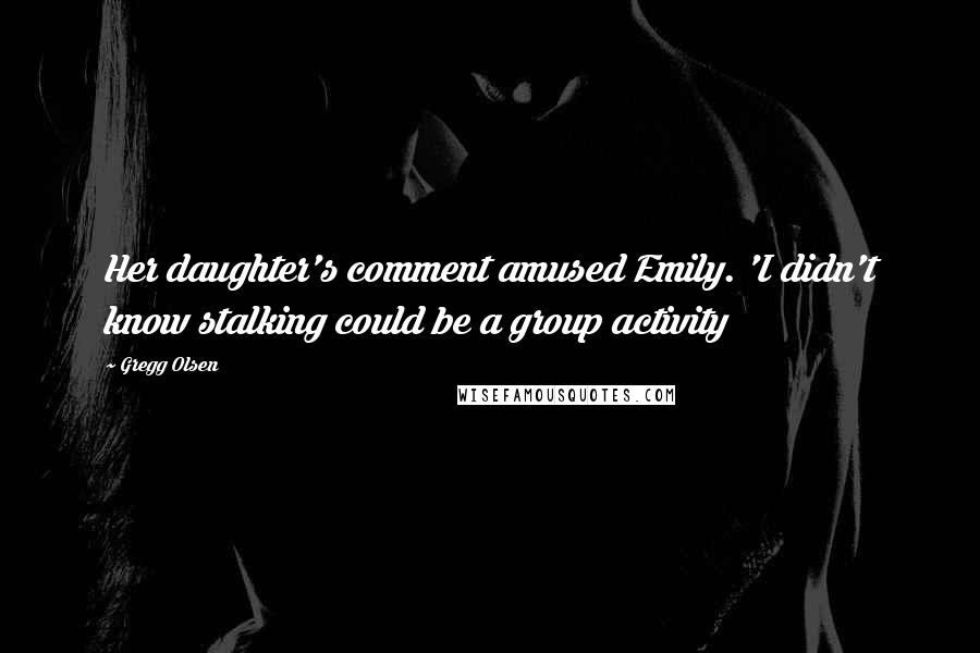 Gregg Olsen Quotes: Her daughter's comment amused Emily. 'I didn't know stalking could be a group activity