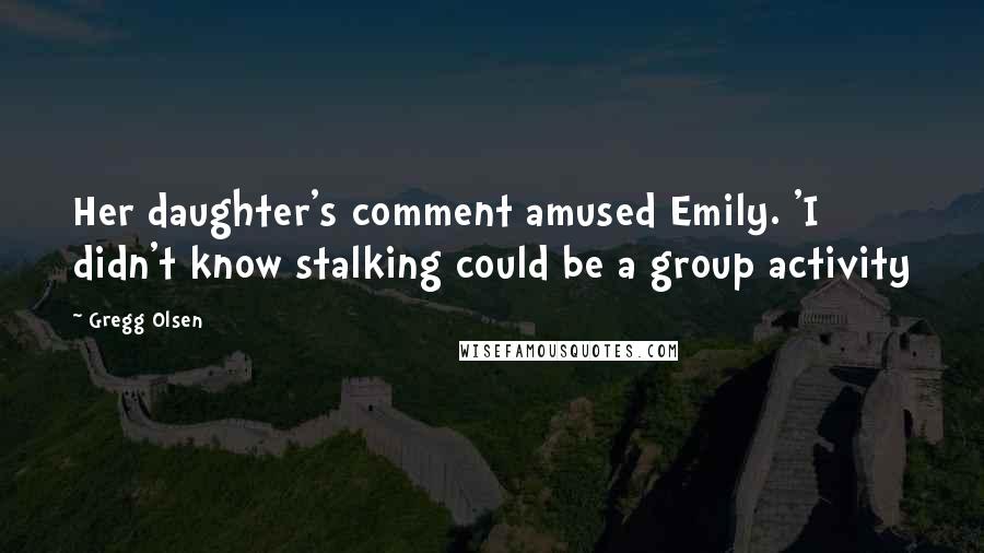 Gregg Olsen Quotes: Her daughter's comment amused Emily. 'I didn't know stalking could be a group activity