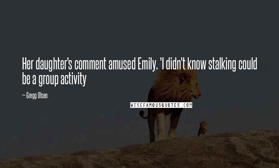 Gregg Olsen Quotes: Her daughter's comment amused Emily. 'I didn't know stalking could be a group activity