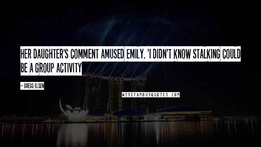 Gregg Olsen Quotes: Her daughter's comment amused Emily. 'I didn't know stalking could be a group activity