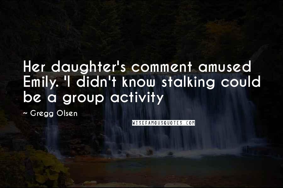 Gregg Olsen Quotes: Her daughter's comment amused Emily. 'I didn't know stalking could be a group activity