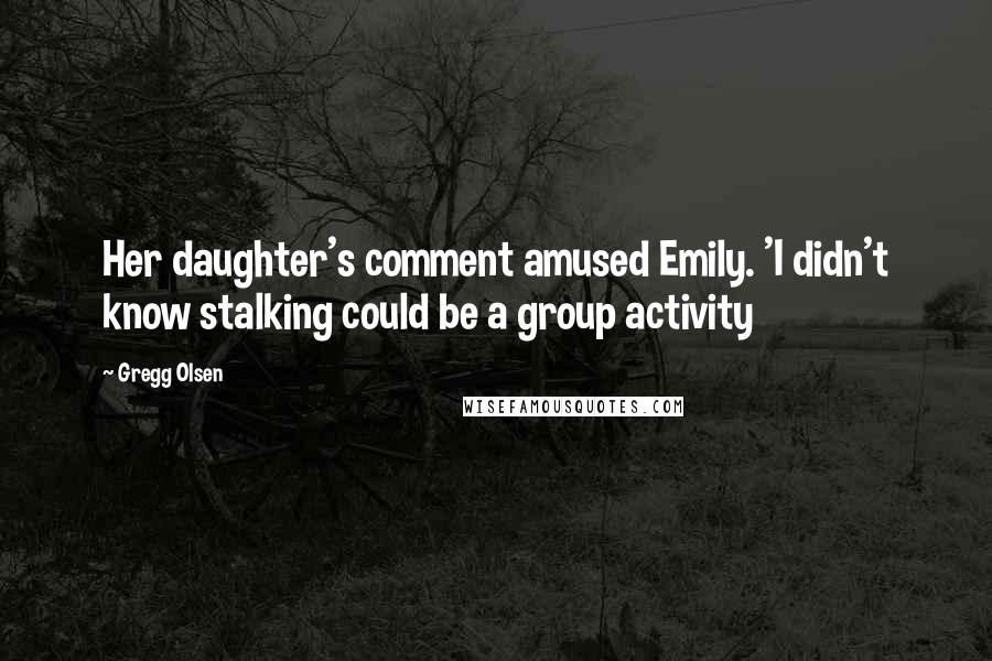 Gregg Olsen Quotes: Her daughter's comment amused Emily. 'I didn't know stalking could be a group activity