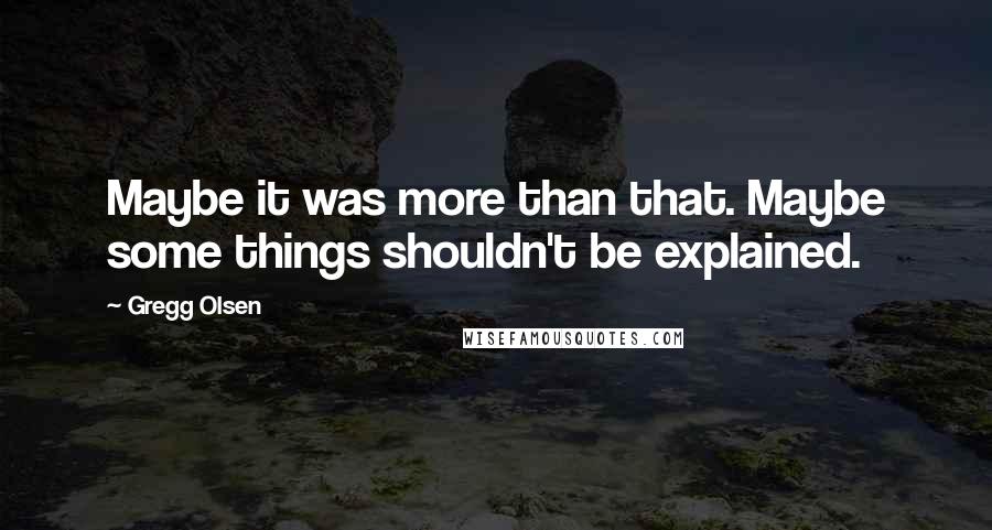 Gregg Olsen Quotes: Maybe it was more than that. Maybe some things shouldn't be explained.