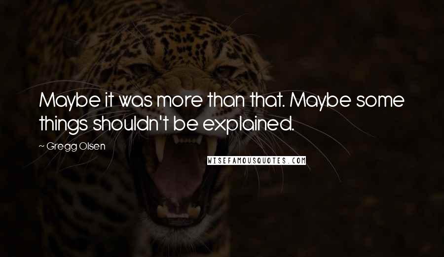 Gregg Olsen Quotes: Maybe it was more than that. Maybe some things shouldn't be explained.