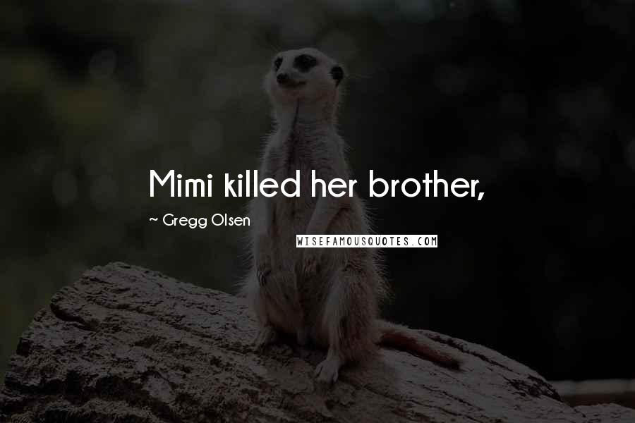 Gregg Olsen Quotes: Mimi killed her brother,