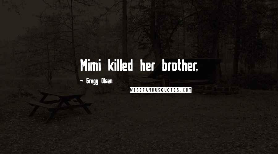 Gregg Olsen Quotes: Mimi killed her brother,