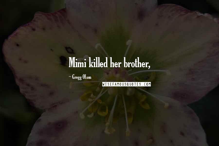 Gregg Olsen Quotes: Mimi killed her brother,