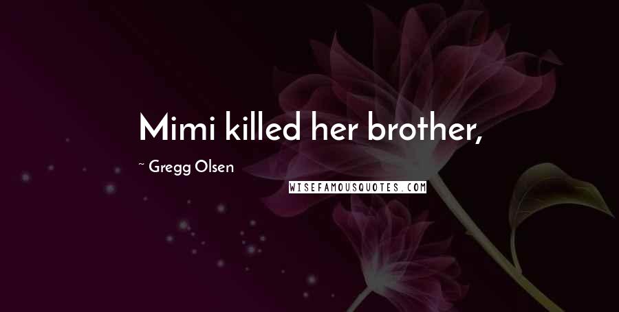 Gregg Olsen Quotes: Mimi killed her brother,