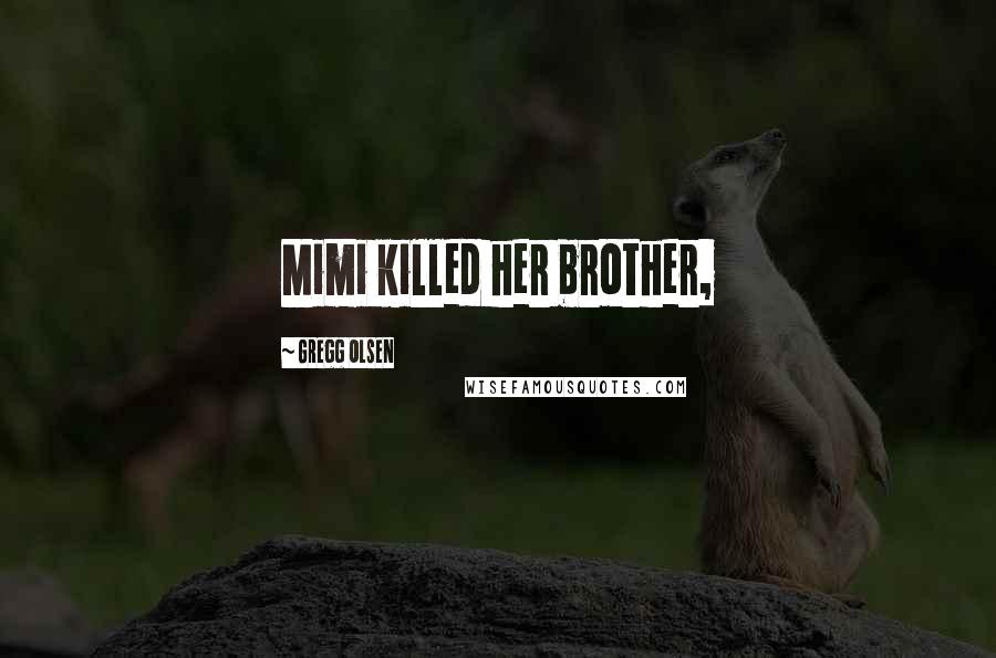 Gregg Olsen Quotes: Mimi killed her brother,