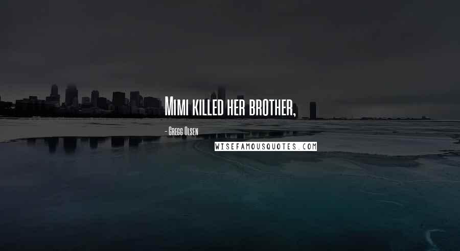 Gregg Olsen Quotes: Mimi killed her brother,