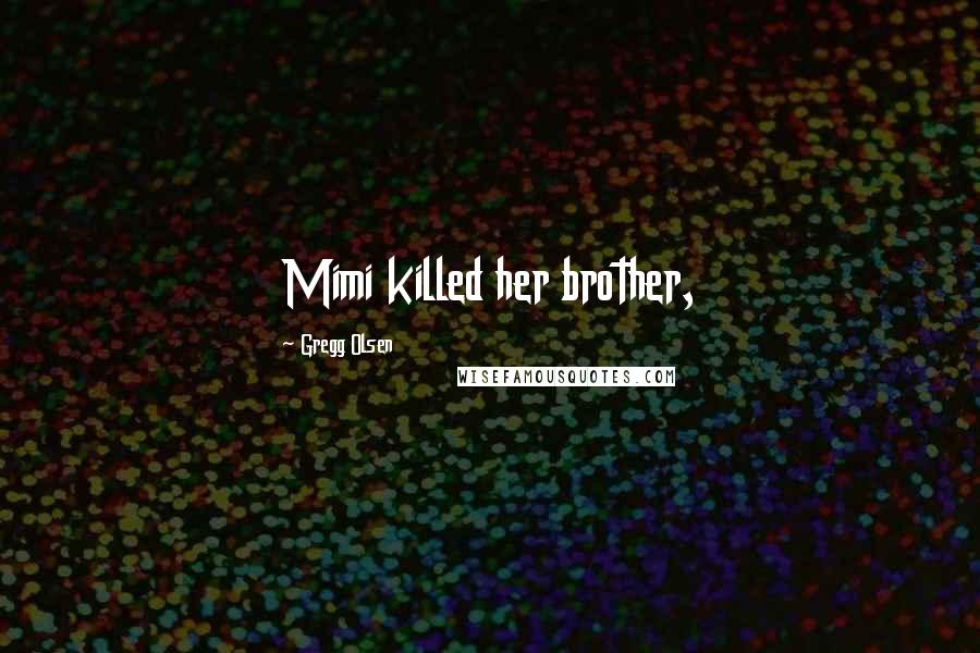 Gregg Olsen Quotes: Mimi killed her brother,