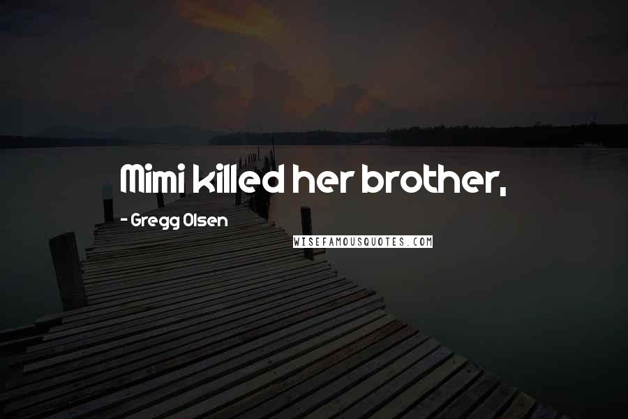 Gregg Olsen Quotes: Mimi killed her brother,