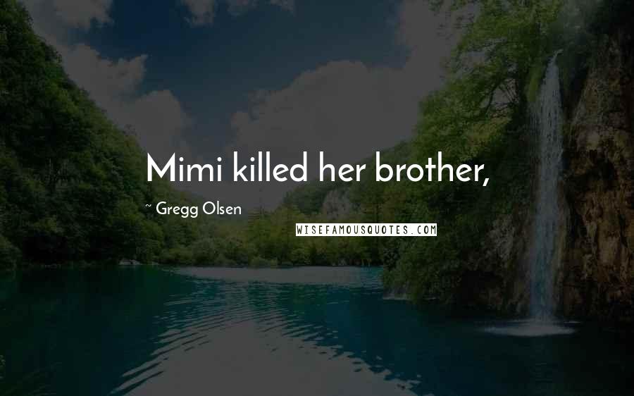 Gregg Olsen Quotes: Mimi killed her brother,