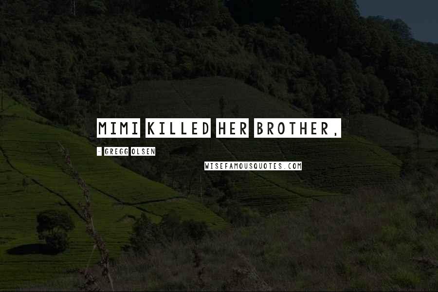 Gregg Olsen Quotes: Mimi killed her brother,