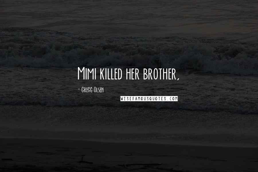 Gregg Olsen Quotes: Mimi killed her brother,