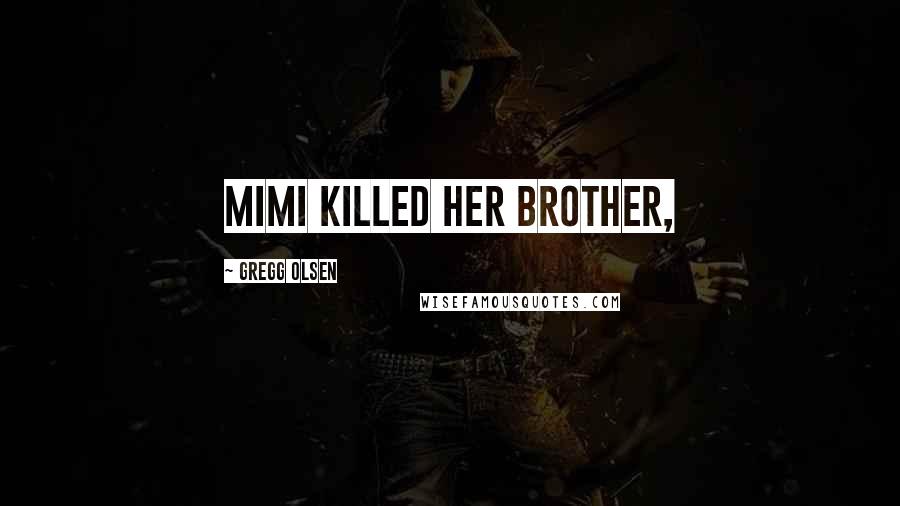 Gregg Olsen Quotes: Mimi killed her brother,