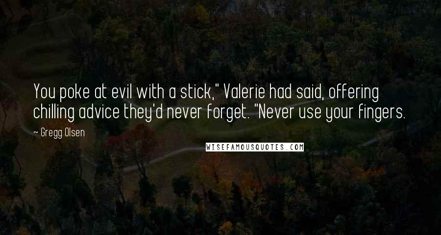 Gregg Olsen Quotes: You poke at evil with a stick," Valerie had said, offering chilling advice they'd never forget. "Never use your fingers.