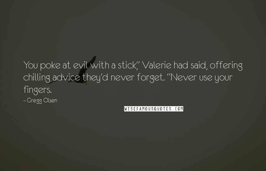 Gregg Olsen Quotes: You poke at evil with a stick," Valerie had said, offering chilling advice they'd never forget. "Never use your fingers.