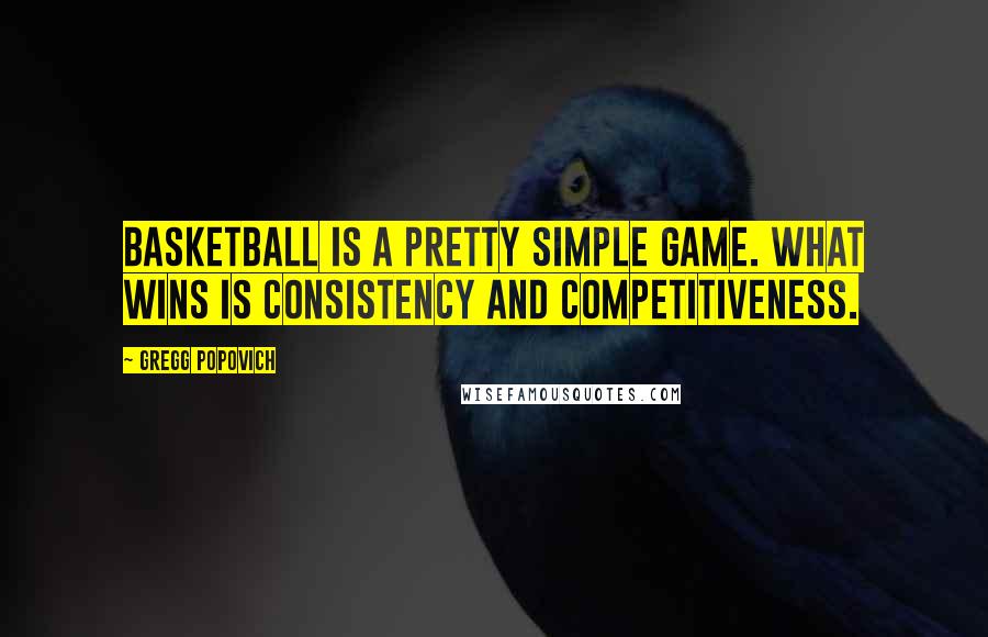Gregg Popovich Quotes: Basketball is a pretty simple game. What wins is consistency and competitiveness.