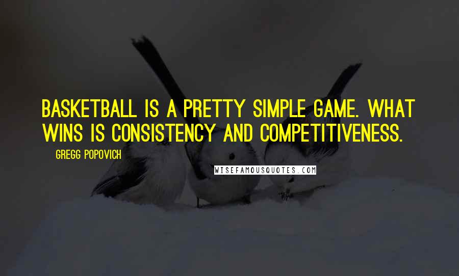 Gregg Popovich Quotes: Basketball is a pretty simple game. What wins is consistency and competitiveness.