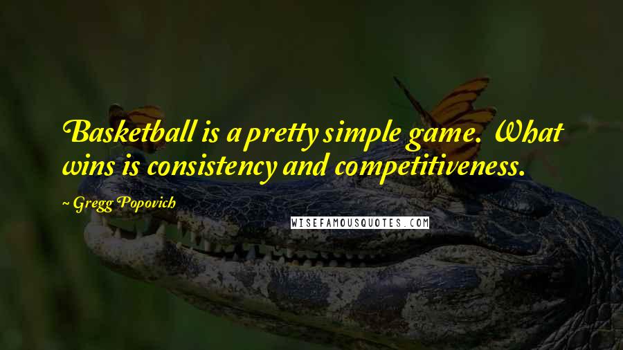 Gregg Popovich Quotes: Basketball is a pretty simple game. What wins is consistency and competitiveness.