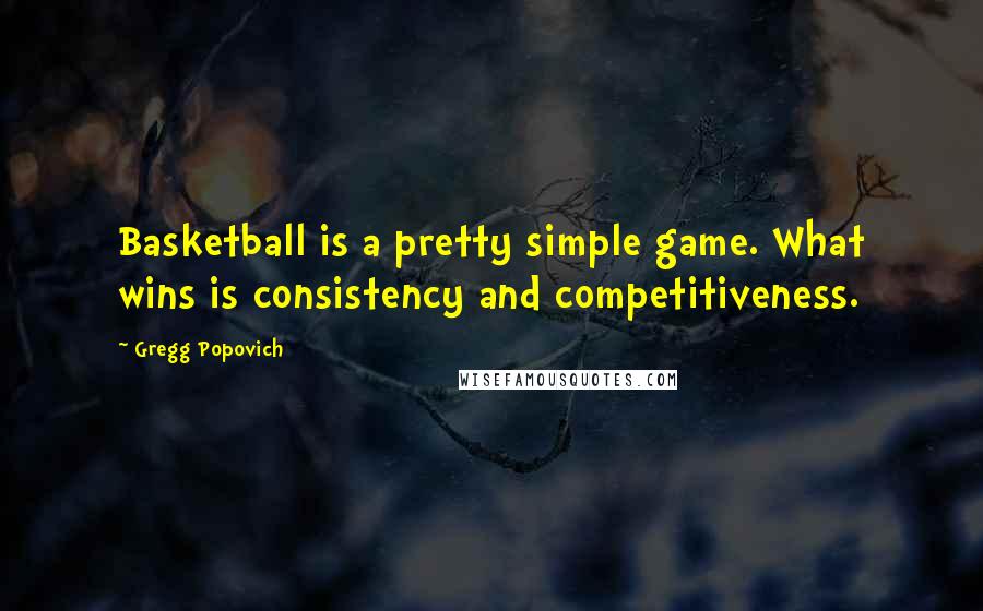 Gregg Popovich Quotes: Basketball is a pretty simple game. What wins is consistency and competitiveness.