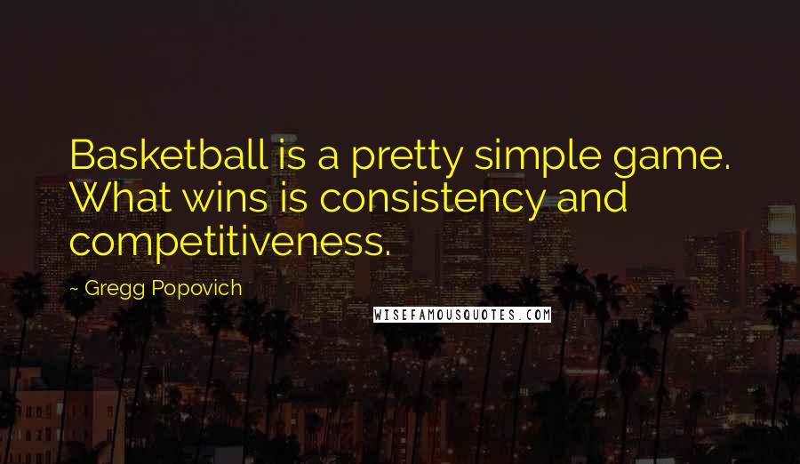 Gregg Popovich Quotes: Basketball is a pretty simple game. What wins is consistency and competitiveness.