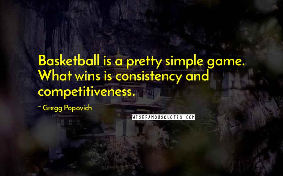 Gregg Popovich Quotes: Basketball is a pretty simple game. What wins is consistency and competitiveness.