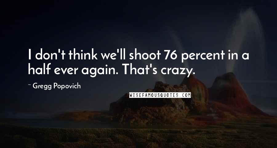 Gregg Popovich Quotes: I don't think we'll shoot 76 percent in a half ever again. That's crazy.