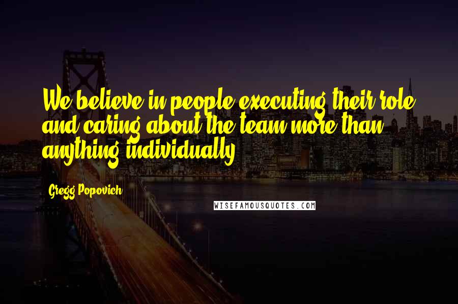 Gregg Popovich Quotes: We believe in people executing their role and caring about the team more than anything individually