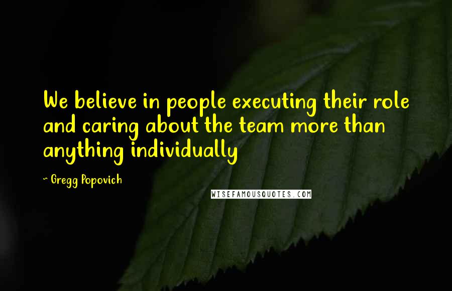 Gregg Popovich Quotes: We believe in people executing their role and caring about the team more than anything individually