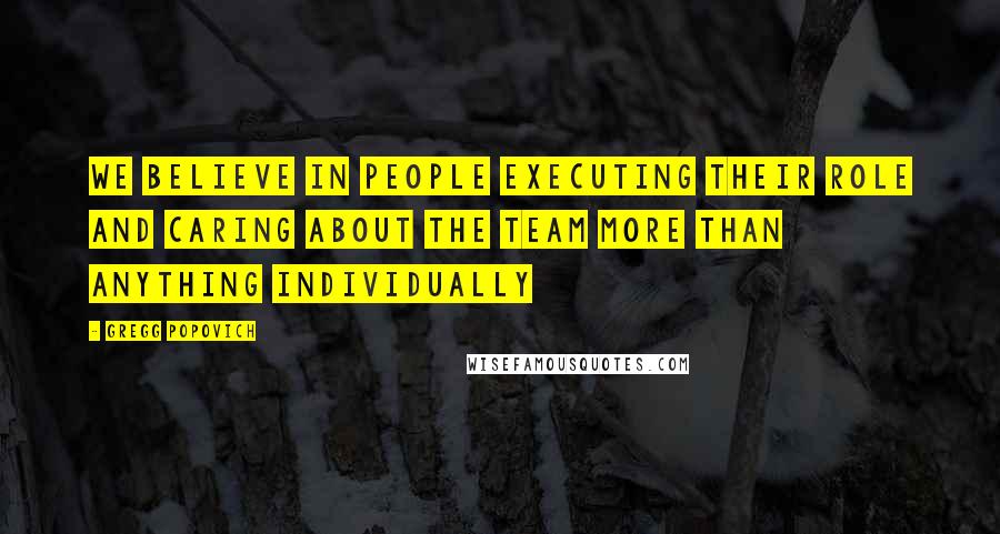 Gregg Popovich Quotes: We believe in people executing their role and caring about the team more than anything individually