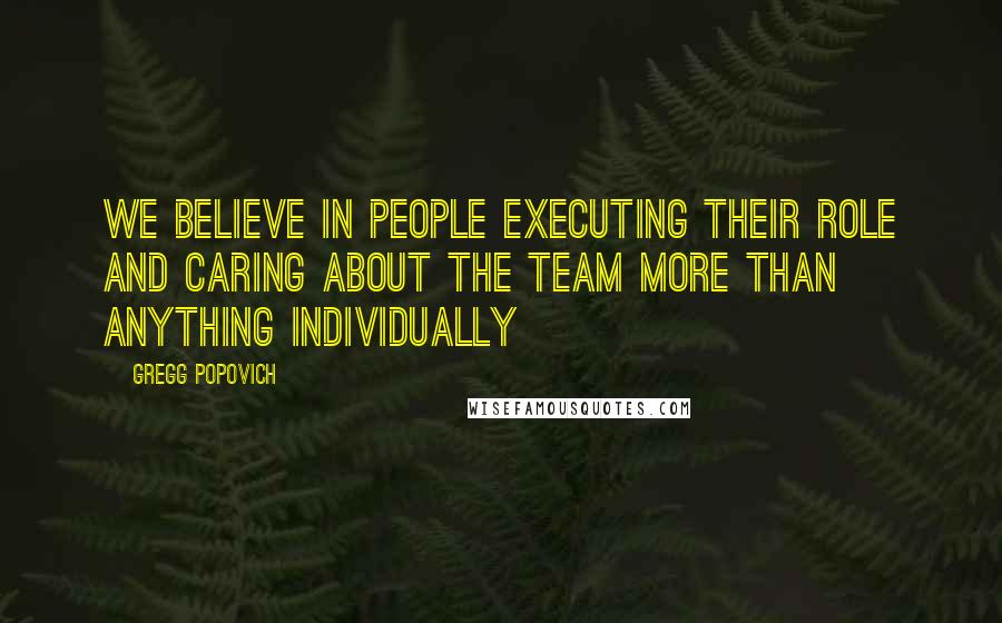 Gregg Popovich Quotes: We believe in people executing their role and caring about the team more than anything individually