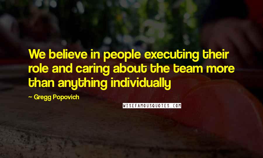 Gregg Popovich Quotes: We believe in people executing their role and caring about the team more than anything individually