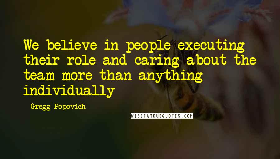 Gregg Popovich Quotes: We believe in people executing their role and caring about the team more than anything individually