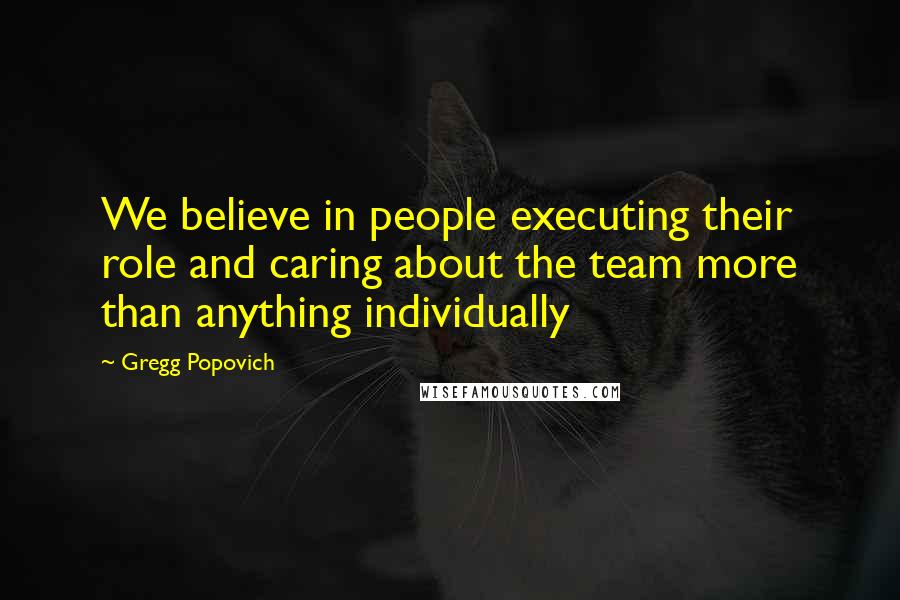 Gregg Popovich Quotes: We believe in people executing their role and caring about the team more than anything individually