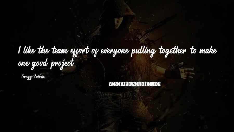 Gregg Sulkin Quotes: I like the team effort of everyone pulling together to make one good project.