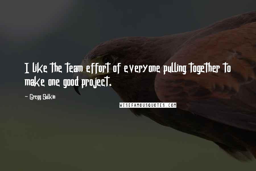 Gregg Sulkin Quotes: I like the team effort of everyone pulling together to make one good project.