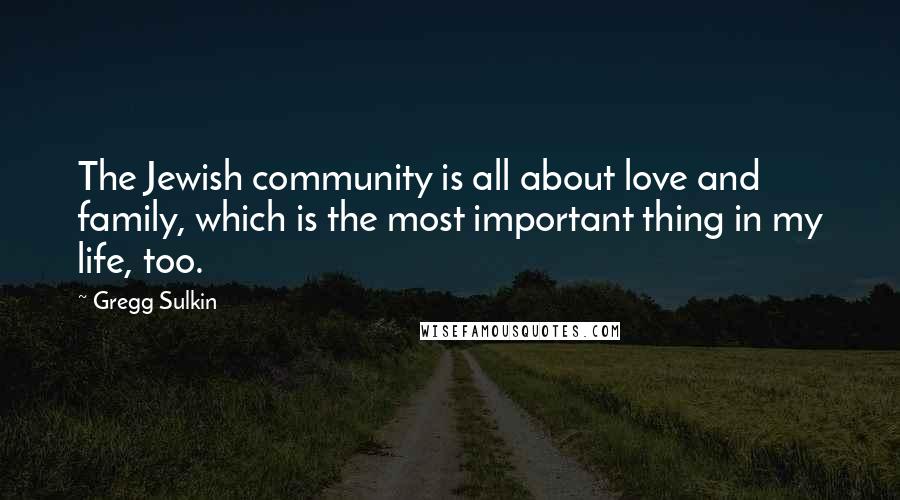 Gregg Sulkin Quotes: The Jewish community is all about love and family, which is the most important thing in my life, too.