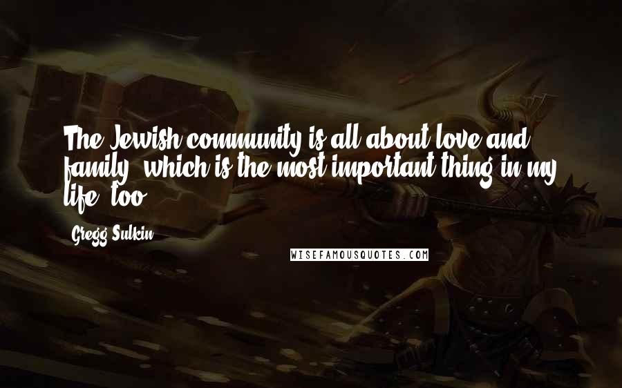 Gregg Sulkin Quotes: The Jewish community is all about love and family, which is the most important thing in my life, too.