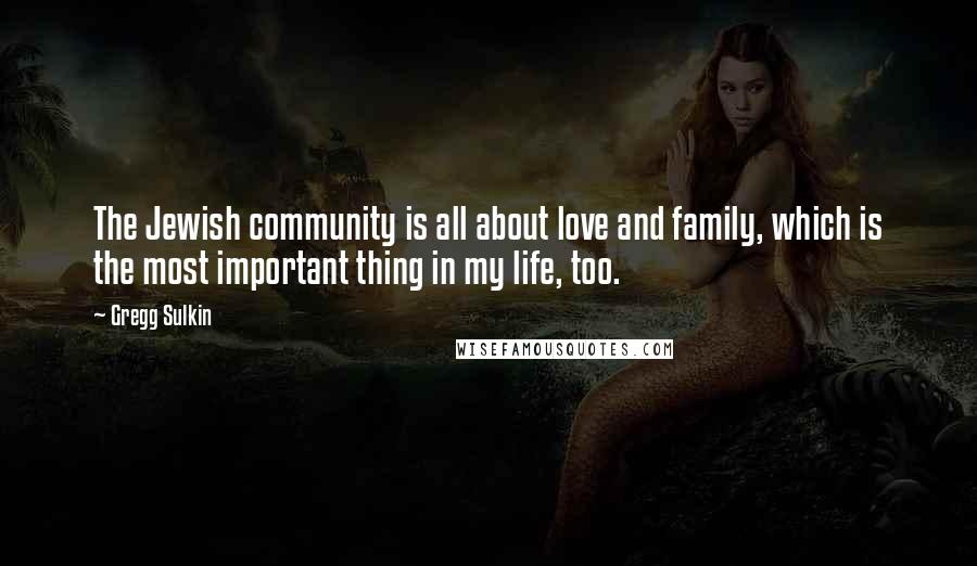 Gregg Sulkin Quotes: The Jewish community is all about love and family, which is the most important thing in my life, too.