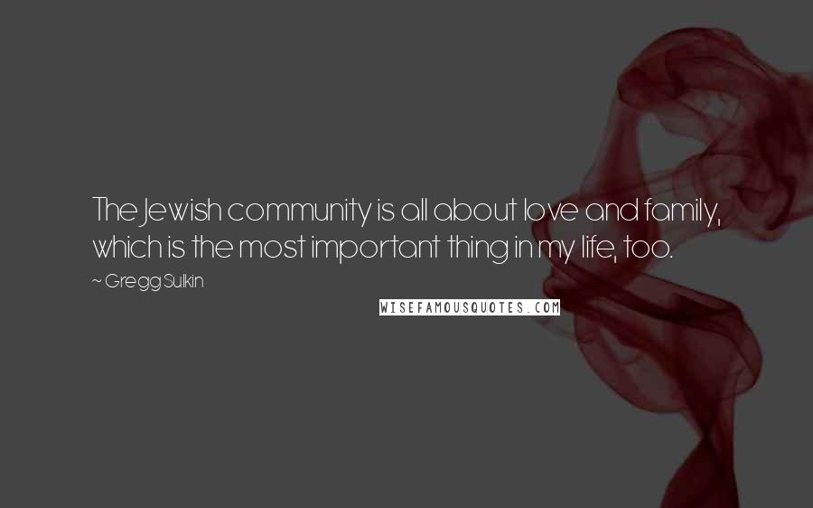 Gregg Sulkin Quotes: The Jewish community is all about love and family, which is the most important thing in my life, too.