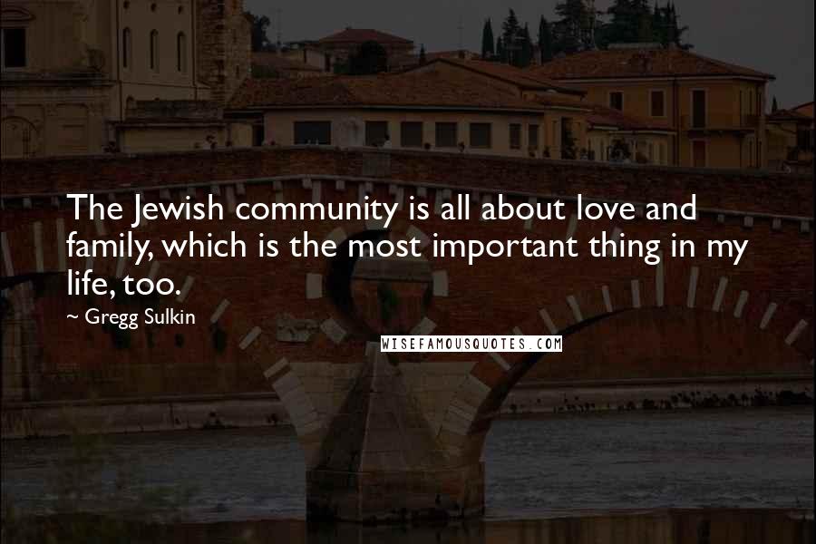 Gregg Sulkin Quotes: The Jewish community is all about love and family, which is the most important thing in my life, too.