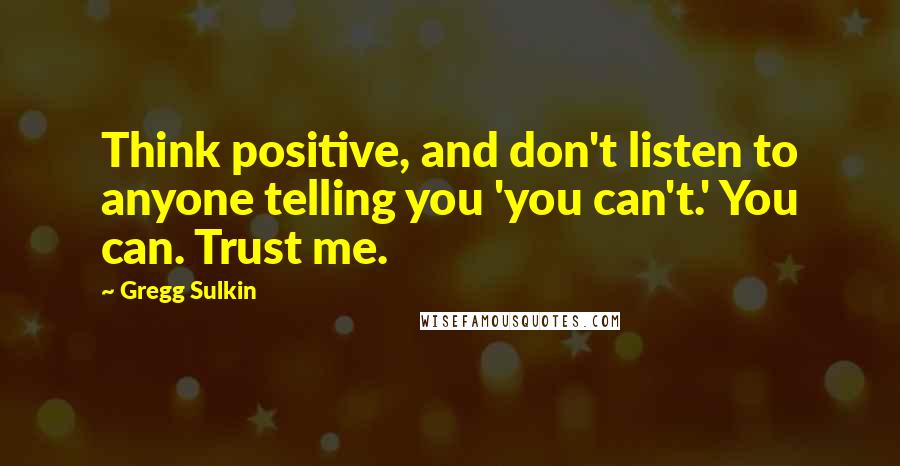 Gregg Sulkin Quotes: Think positive, and don't listen to anyone telling you 'you can't.' You can. Trust me.