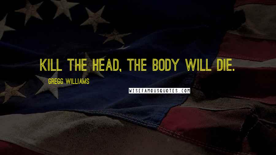 Gregg Williams Quotes: Kill the head, the body will die.