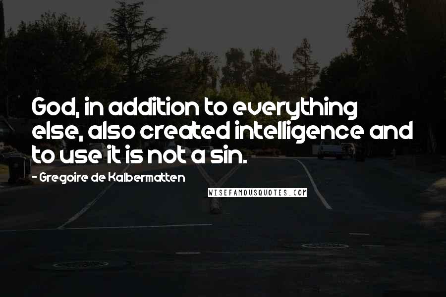 Gregoire De Kalbermatten Quotes: God, in addition to everything else, also created intelligence and to use it is not a sin.