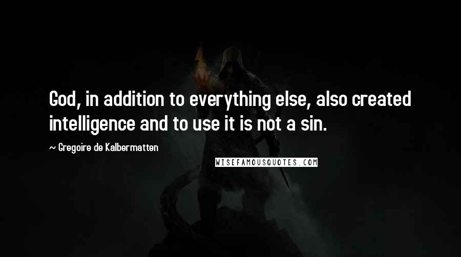 Gregoire De Kalbermatten Quotes: God, in addition to everything else, also created intelligence and to use it is not a sin.